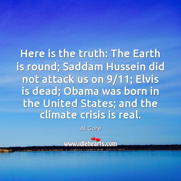 Here is the truth: The Earth is round; Saddam Hussein did not Al Gore Picture Quote