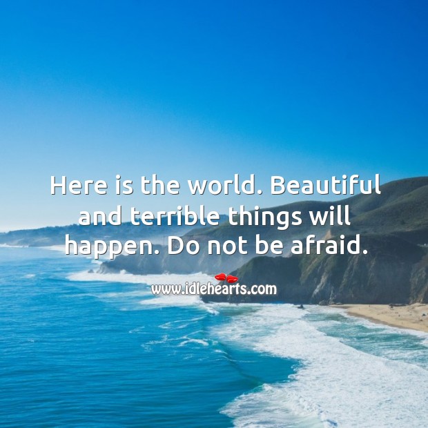 Here is the world. Beautiful and terrible things will happen. Do not be afraid. Image