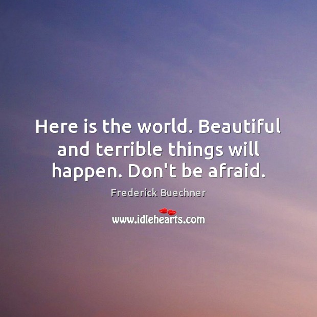 Here is the world. Beautiful and terrible things will happen. Don’t be afraid. Don’t Be Afraid Quotes Image