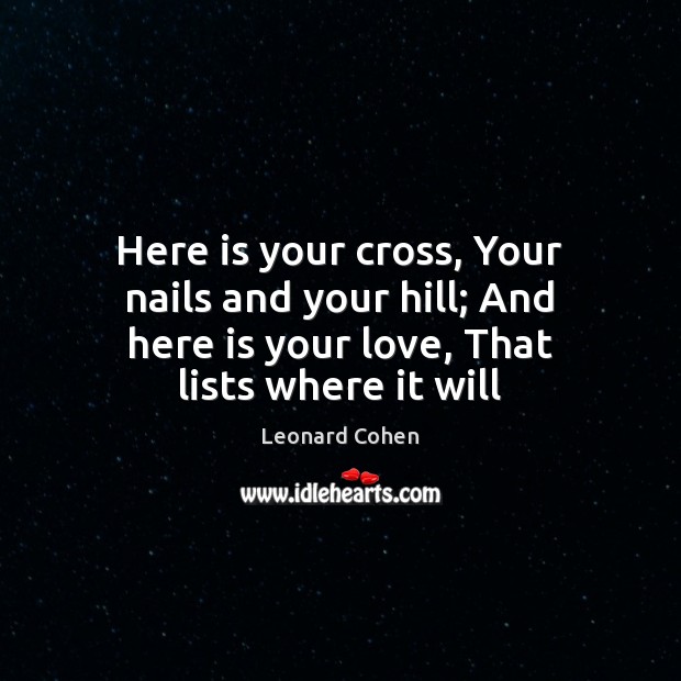 Here is your cross, Your nails and your hill; And here is Leonard Cohen Picture Quote