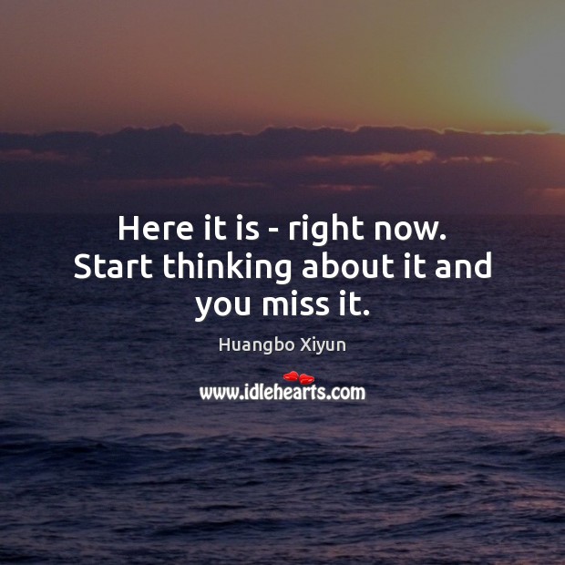 Here it is – right now. Start thinking about it and you miss it. Huangbo Xiyun Picture Quote