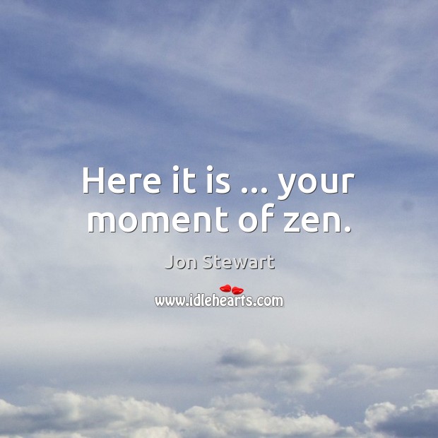 Here it is … your moment of zen. Jon Stewart Picture Quote