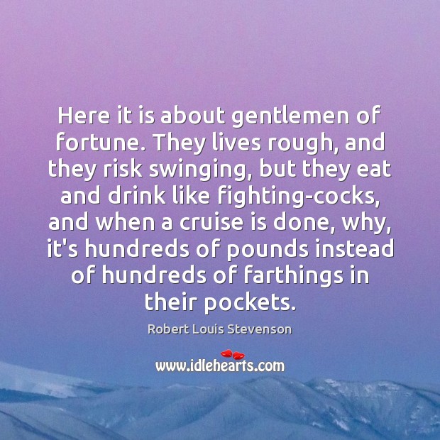 Here it is about gentlemen of fortune. They lives rough, and they Robert Louis Stevenson Picture Quote