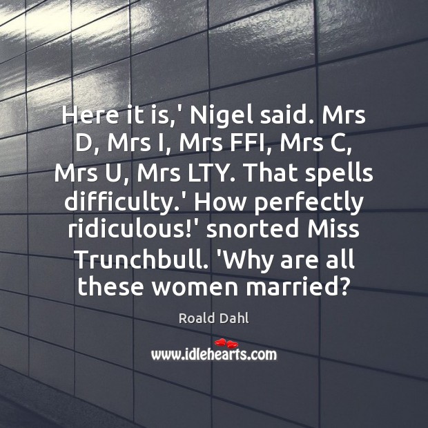 Here it is,’ Nigel said. Mrs D, Mrs I, Mrs FFI, Roald Dahl Picture Quote