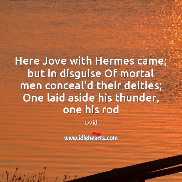Here Jove with Hermes came; but in disguise Of mortal men conceal’d Image