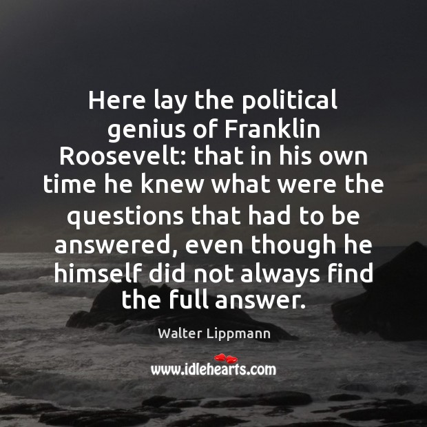 Here lay the political genius of Franklin Roosevelt: that in his own Image