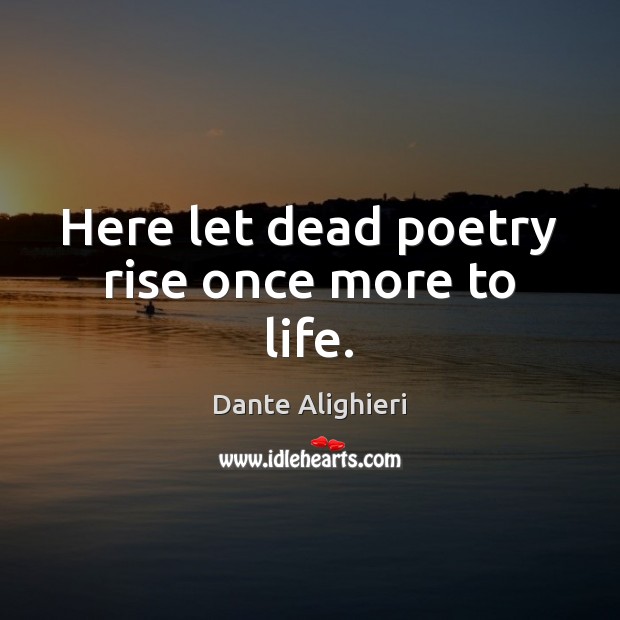 Here let dead poetry rise once more to life. Dante Alighieri Picture Quote