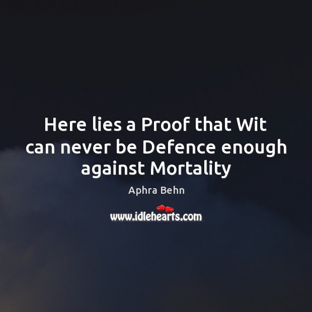 Here lies a Proof that Wit can never be Defence enough against Mortality Aphra Behn Picture Quote