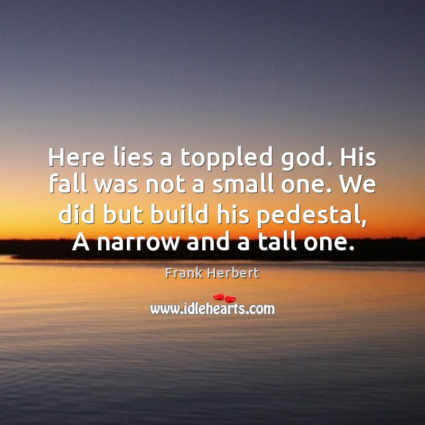 Here lies a toppled God. His fall was not a small one. Frank Herbert Picture Quote