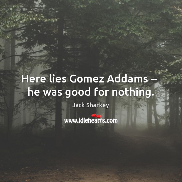 Here lies Gomez Addams —  he was good for nothing. Image