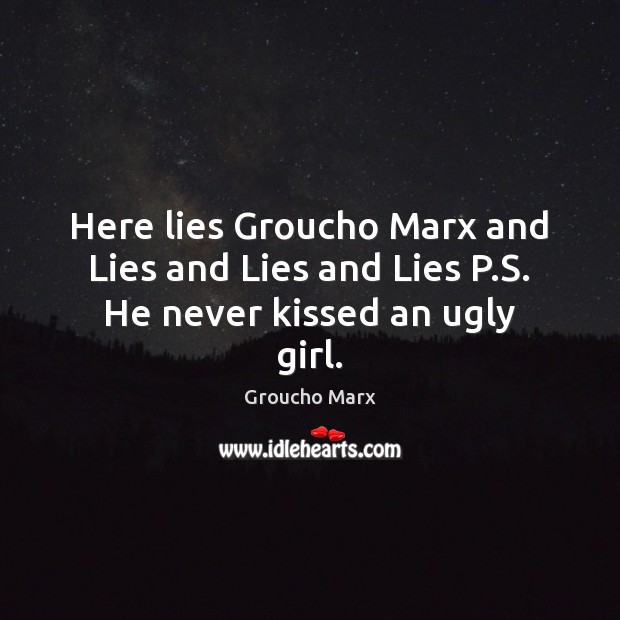 Here lies Groucho Marx and Lies and Lies and Lies P.S. He never kissed an ugly girl. Groucho Marx Picture Quote