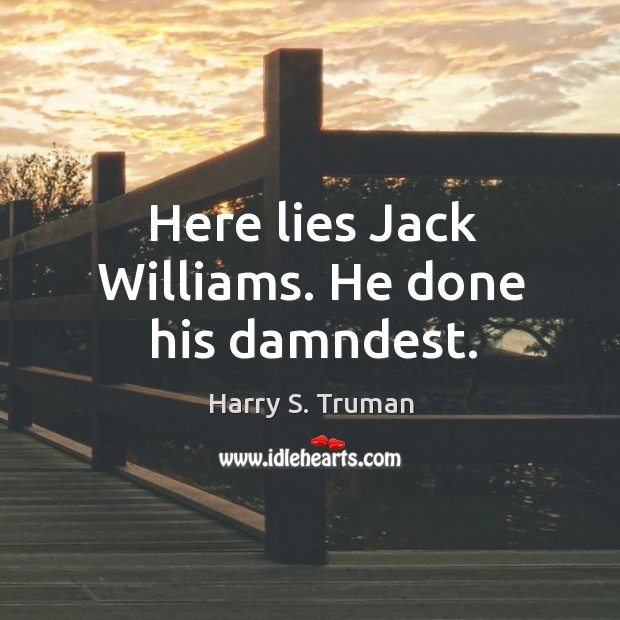 Here lies jack williams. He done his damndest. Harry S. Truman Picture Quote