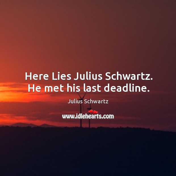Here lies julius schwartz. He met his last deadline. Julius Schwartz Picture Quote