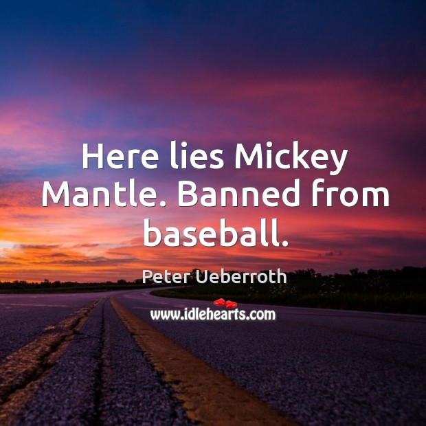 Here lies Mickey Mantle. Banned from baseball. Peter Ueberroth Picture Quote
