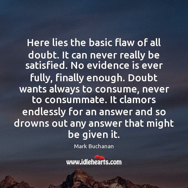 Here lies the basic flaw of all doubt. It can never really Mark Buchanan Picture Quote