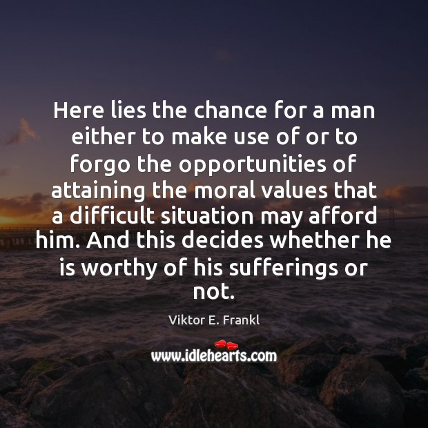 Here lies the chance for a man either to make use of Viktor E. Frankl Picture Quote