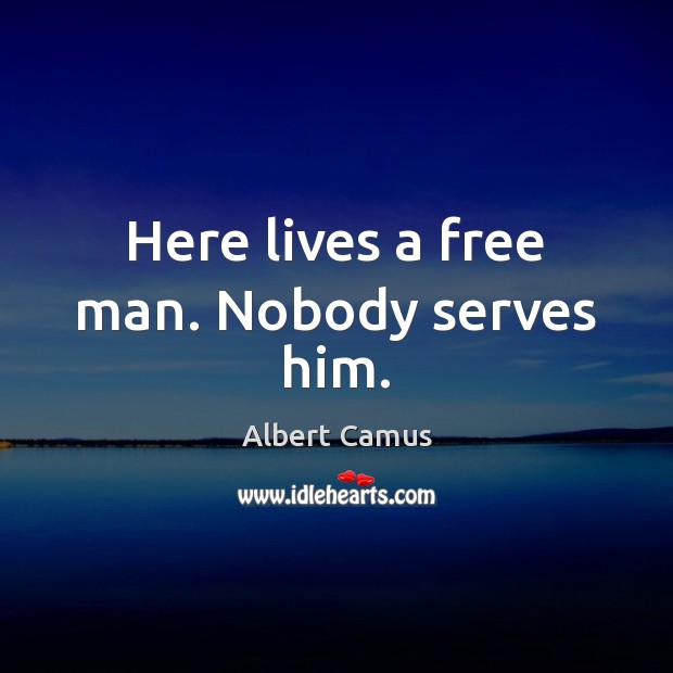 Here lives a free man. Nobody serves him. Albert Camus Picture Quote