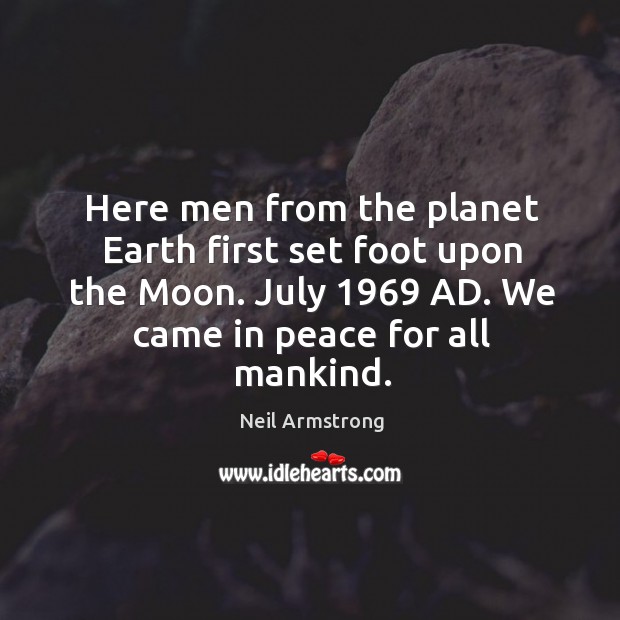 Here men from the planet earth first set foot upon the moon. July 1969 ad. We came in peace for all mankind. Neil Armstrong Picture Quote