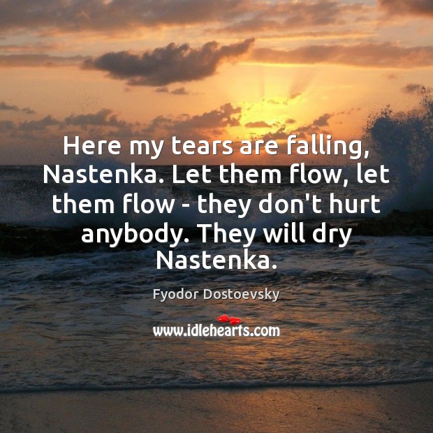 Here my tears are falling, Nastenka. Let them flow, let them flow Fyodor Dostoevsky Picture Quote