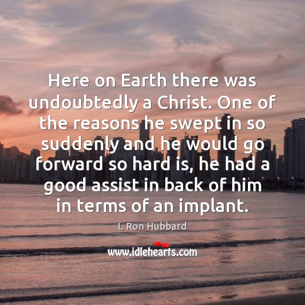 Here on Earth there was undoubtedly a Christ. One of the reasons L Ron Hubbard Picture Quote
