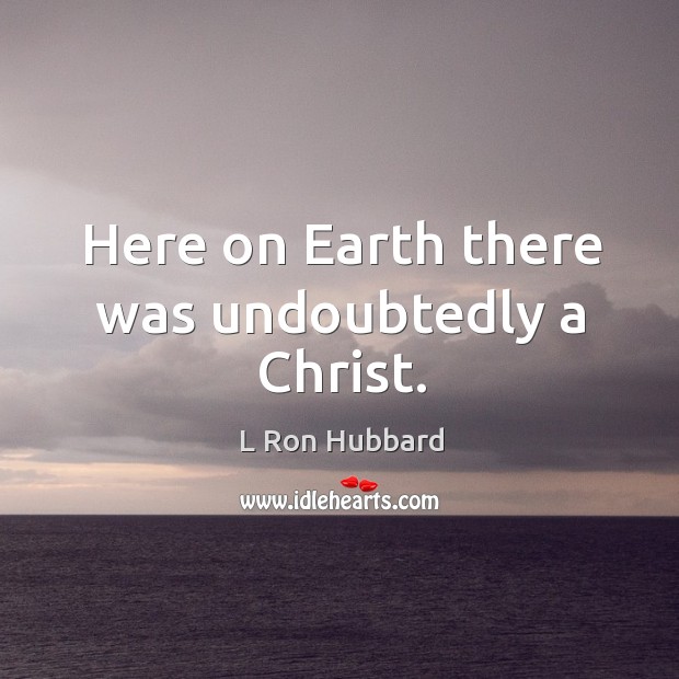 Here on Earth there was undoubtedly a Christ. L Ron Hubbard Picture Quote