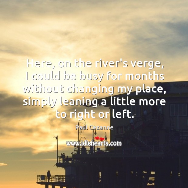 Here, on the river’s verge, I could be busy for months without Paul Cezanne Picture Quote