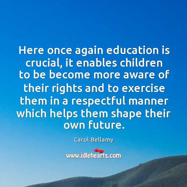 Here once again education is crucial, it enables children to be become more aware of Carol Bellamy Picture Quote