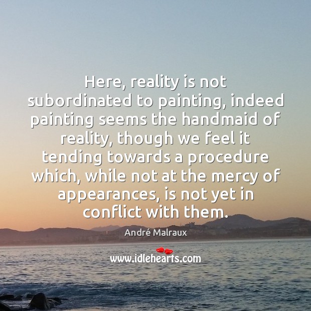 Here, reality is not subordinated to painting, indeed painting seems the handmaid Image
