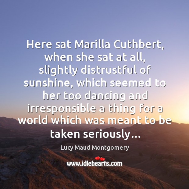 Here sat Marilla Cuthbert, when she sat at all, slightly distrustful of Lucy Maud Montgomery Picture Quote