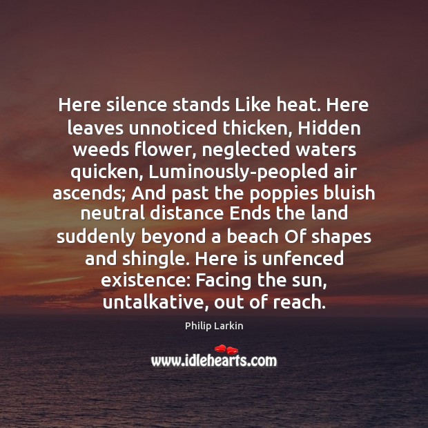 Here silence stands Like heat. Here leaves unnoticed thicken, Hidden weeds flower, 