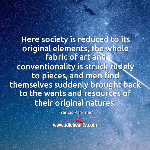 Here society is reduced to its original elements Francis Parkman Picture Quote