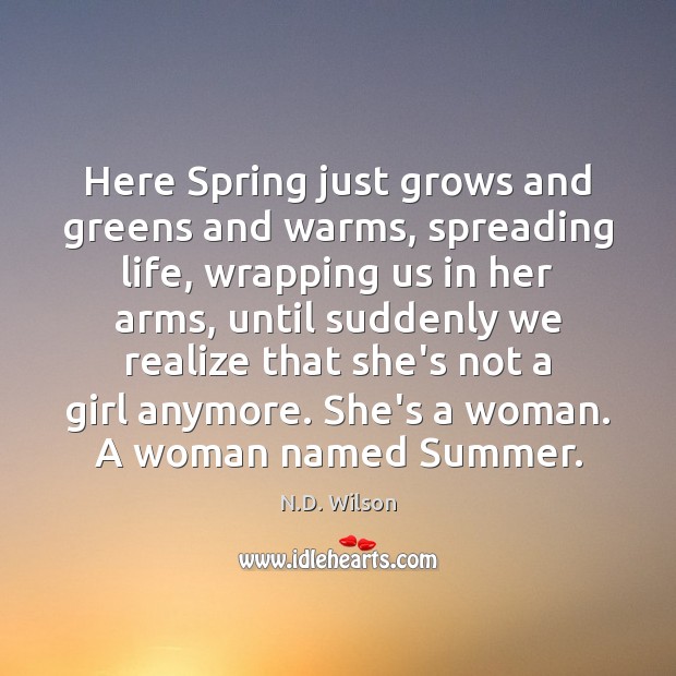 Here Spring just grows and greens and warms, spreading life, wrapping us 