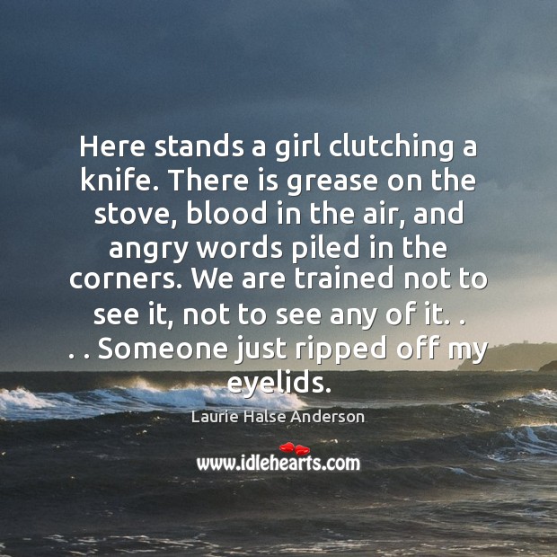 Here stands a girl clutching a knife. There is grease on the Laurie Halse Anderson Picture Quote
