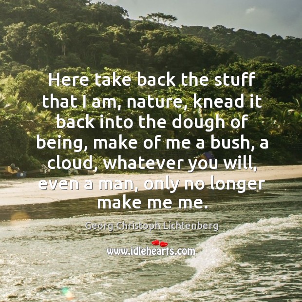 Here take back the stuff that I am, nature Georg Christoph Lichtenberg Picture Quote