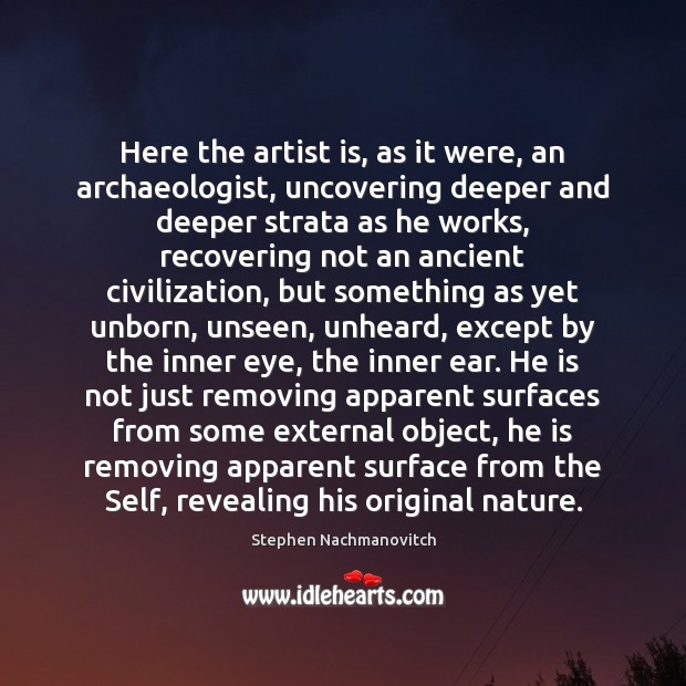 Here the artist is, as it were, an archaeologist, uncovering deeper and Stephen Nachmanovitch Picture Quote