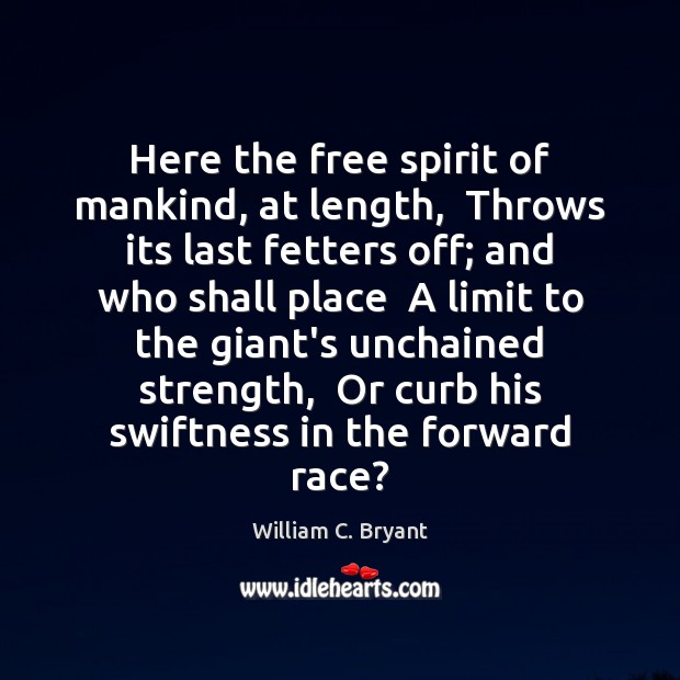 Here the free spirit of mankind, at length,  Throws its last fetters William C. Bryant Picture Quote