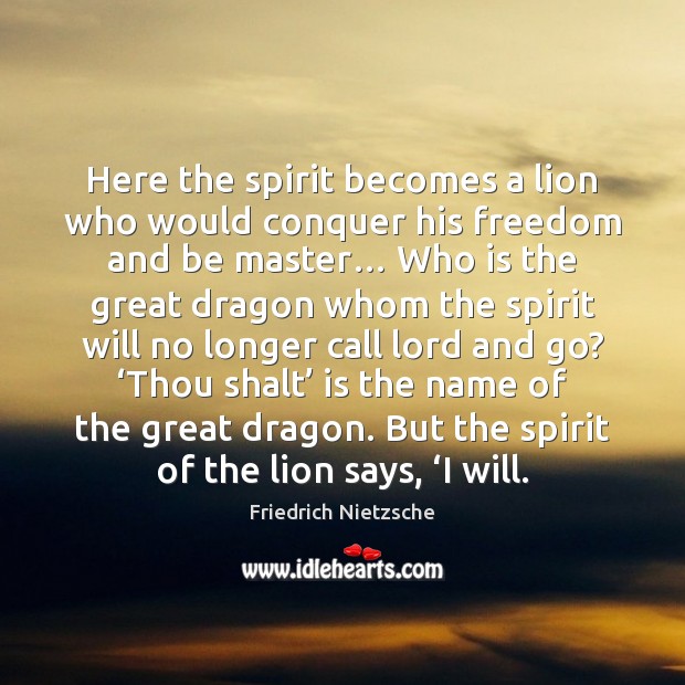 Here the spirit becomes a lion who would conquer his freedom and Friedrich Nietzsche Picture Quote