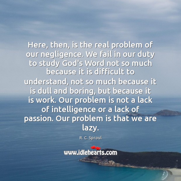 Here, then, is the real problem of our negligence. We fail in R. C. Sproul Picture Quote