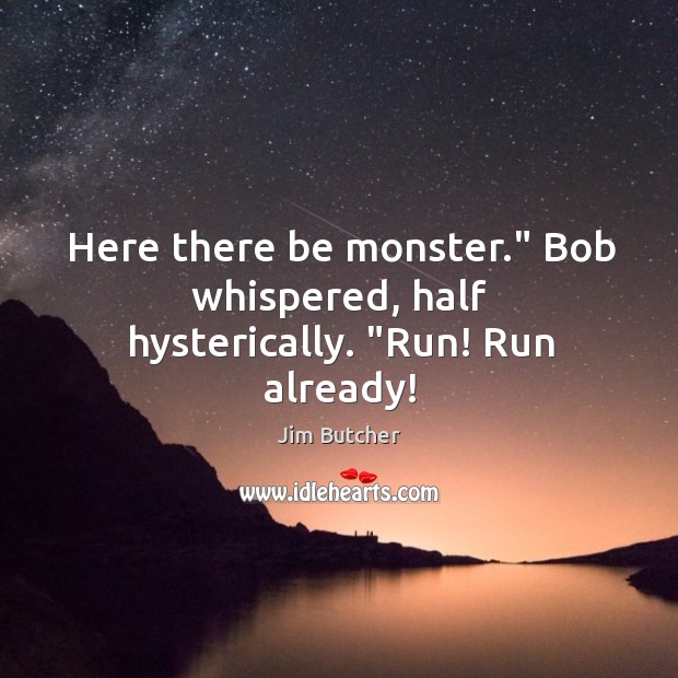 Here there be monster.” Bob whispered, half hysterically. “Run! Run already! Image