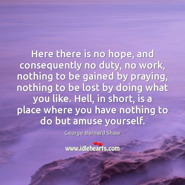 Here there is no hope, and consequently no duty, no work, nothing George Bernard Shaw Picture Quote