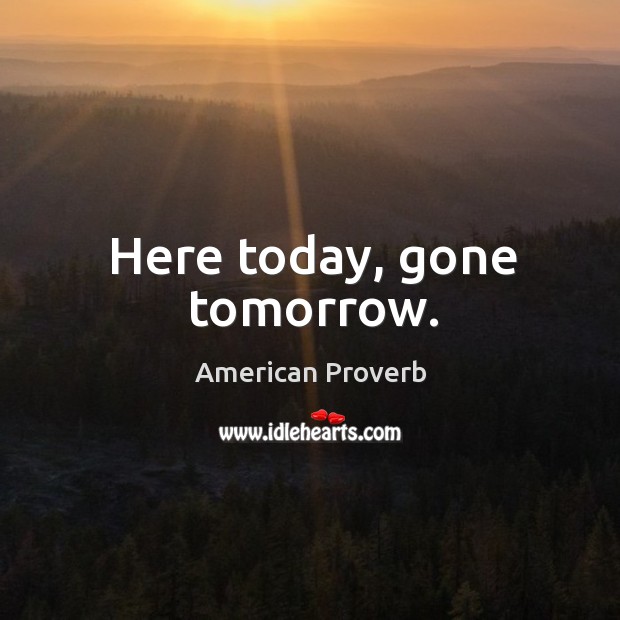 Here today, gone tomorrow. American Proverbs Image