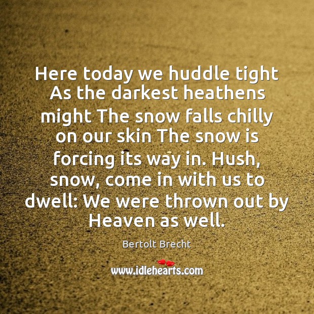 Here today we huddle tight As the darkest heathens might The snow Bertolt Brecht Picture Quote