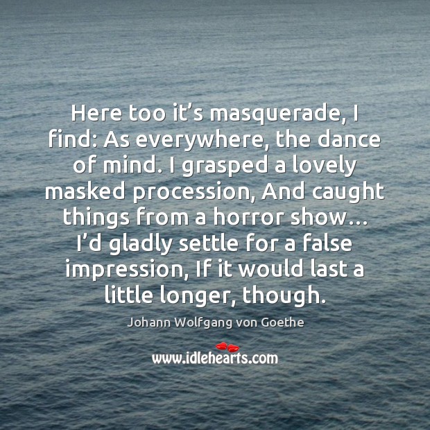 Here too it’s masquerade, I find: As everywhere, the dance of Johann Wolfgang von Goethe Picture Quote