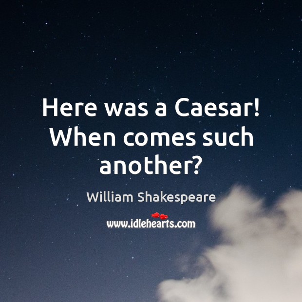 Here was a Caesar! When comes such another? William Shakespeare Picture Quote