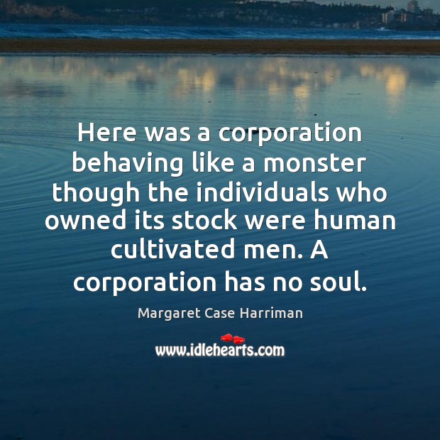 Here was a corporation behaving like a monster though the individuals who Margaret Case Harriman Picture Quote