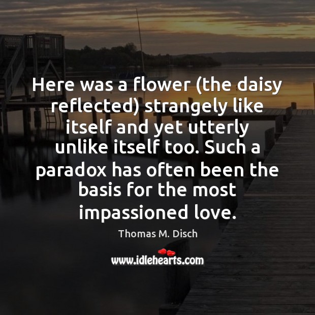 Here was a flower (the daisy reflected) strangely like itself and yet Thomas M. Disch Picture Quote