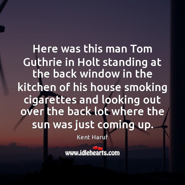 Here was this man Tom Guthrie in Holt standing at the back Kent Haruf Picture Quote