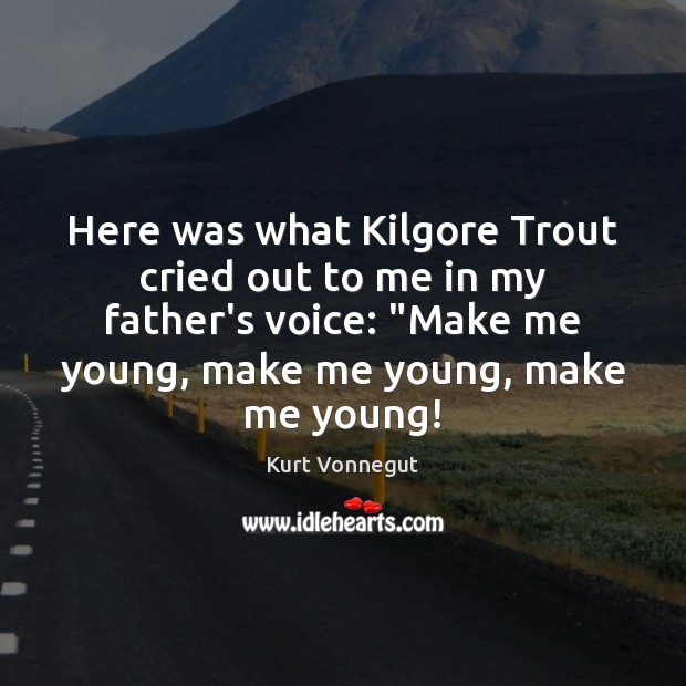 Here was what Kilgore Trout cried out to me in my father’s Image