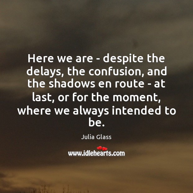 Here we are – despite the delays, the confusion, and the shadows Julia Glass Picture Quote