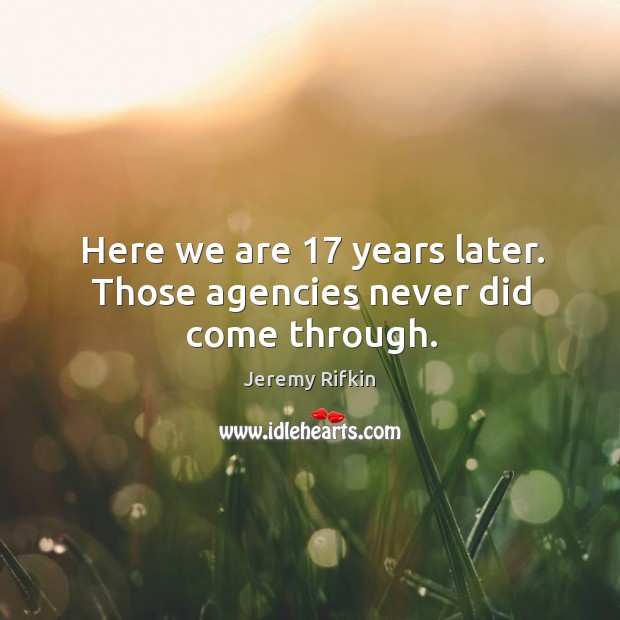 Here we are 17 years later. Those agencies never did come through. Jeremy Rifkin Picture Quote